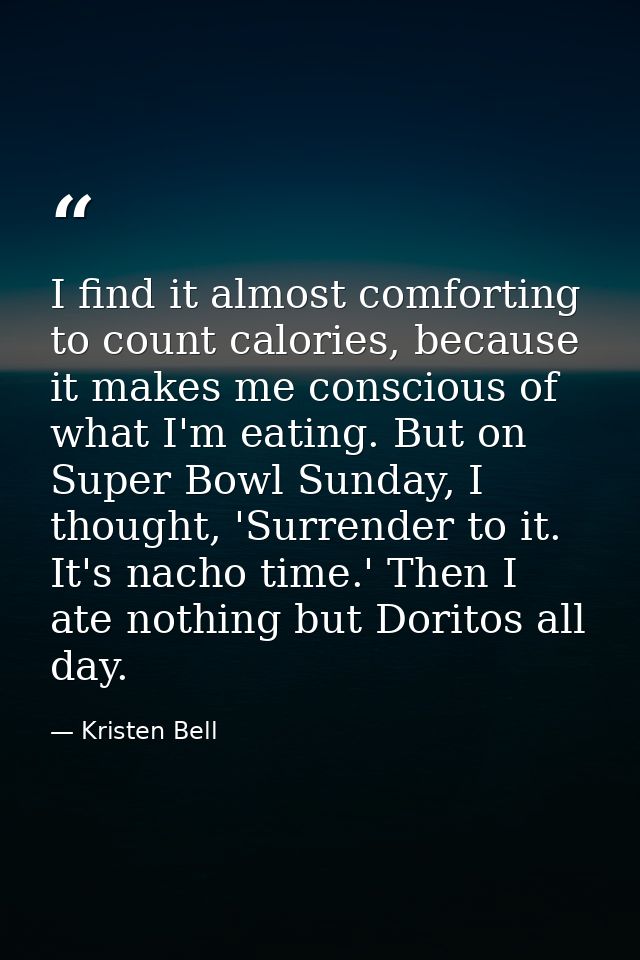 I find it almost comforting to count calories, because it makes me conscious of what I'm eating. But on Super Bowl Sunda — Kristen Bell