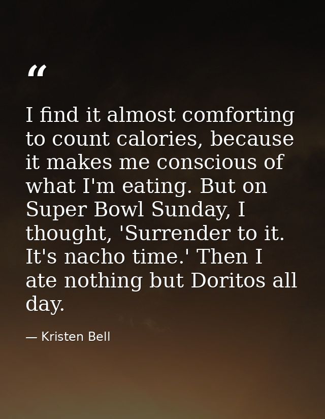 I find it almost comforting to count calories, because it makes me conscious of what I'm eating. But on Super Bowl Sunda — Kristen Bell