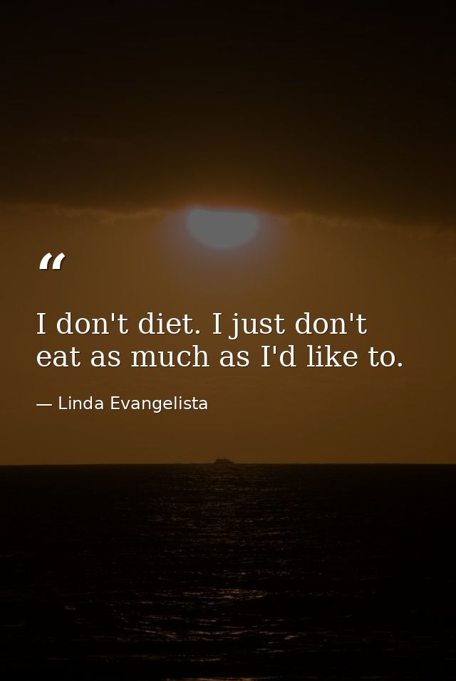 I don't diet. I just don't eat as much as I'd like to. — Linda Evangelista