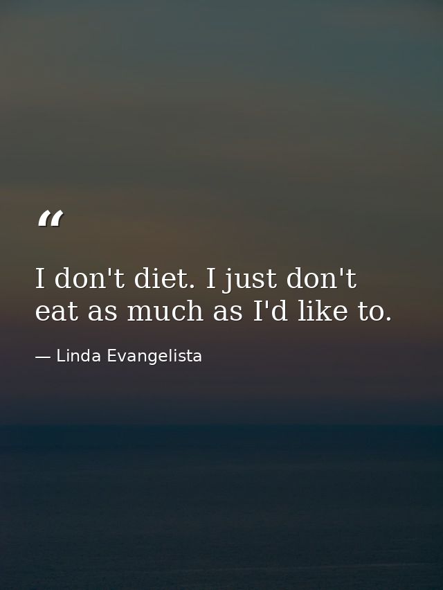 I don't diet. I just don't eat as much as I'd like to. — Linda Evangelista