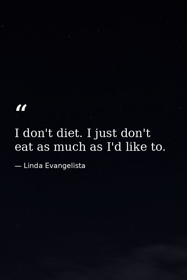 I don't diet. I just don't eat as much as I'd like to. — Linda Evangelista