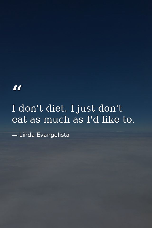 I don't diet. I just don't eat as much as I'd like to. — Linda Evangelista
