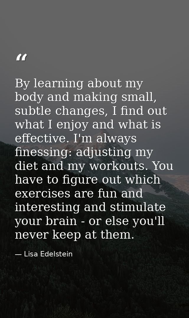 By learning about my body and making small, subtle changes, I find out what I enjoy and what is effective. I'm always fi — Lisa Edelstein