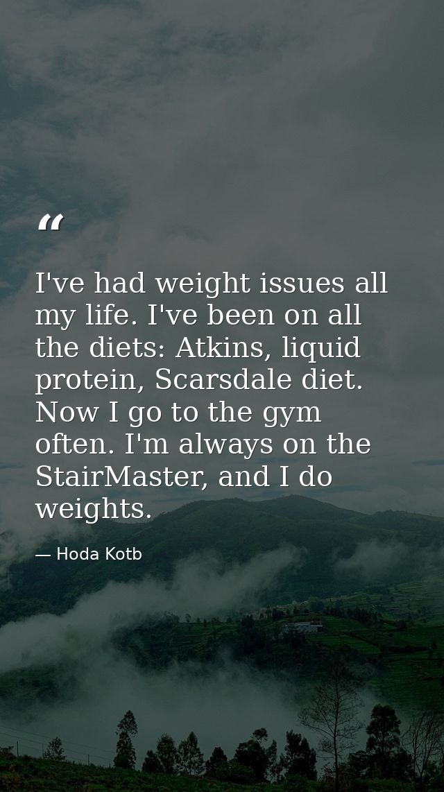 I've had weight issues all my life. I've been on all the diets: Atkins, liquid protein, Scarsdale diet. Now I go to the  — Hoda Kotb