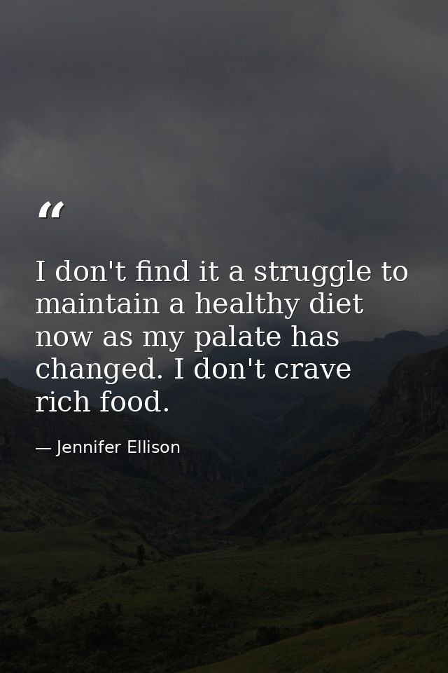 I don't find it a struggle to maintain a healthy diet now as my palate has changed. I don't crave rich food. — Jennifer Ellison