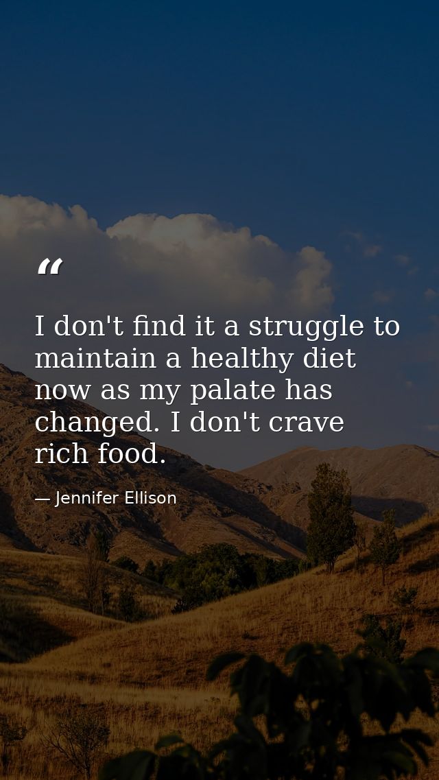 I don't find it a struggle to maintain a healthy diet now as my palate has changed. I don't crave rich food. — Jennifer Ellison