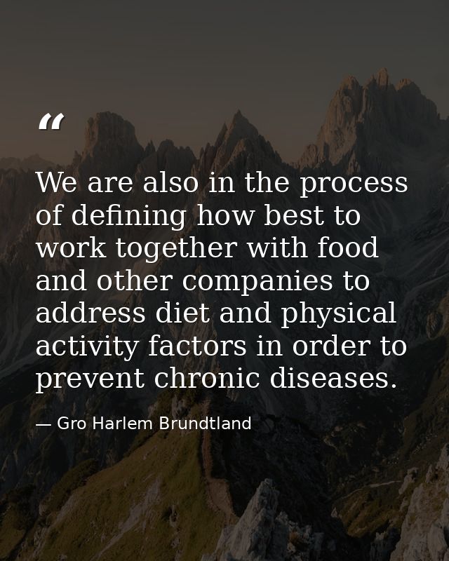 We are also in the process of defining how best to work together with food and other companies to address diet and physi — Gro Harlem Brundtland