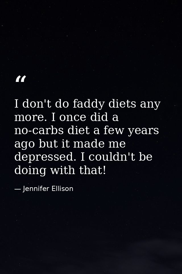 I don't do faddy diets any more. I once did a no-carbs diet a few years ago but it made me depressed. I couldn't be doin — Jennifer Ellison