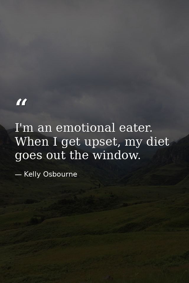 I'm an emotional eater. When I get upset, my diet goes out the window. — Kelly Osbourne