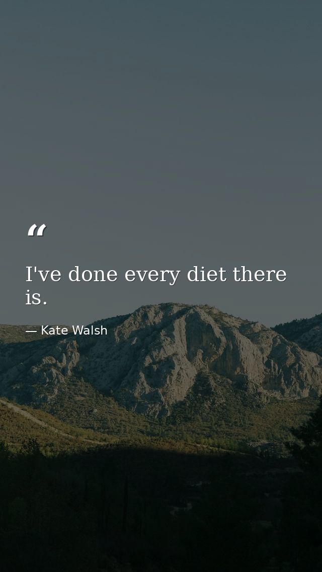I've done every diet there is. — Kate Walsh