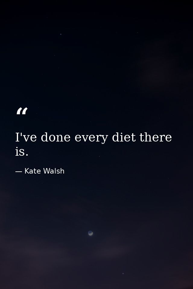 I've done every diet there is. — Kate Walsh