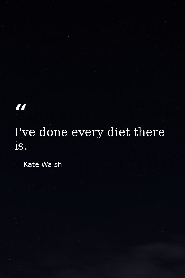 I've done every diet there is. — Kate Walsh