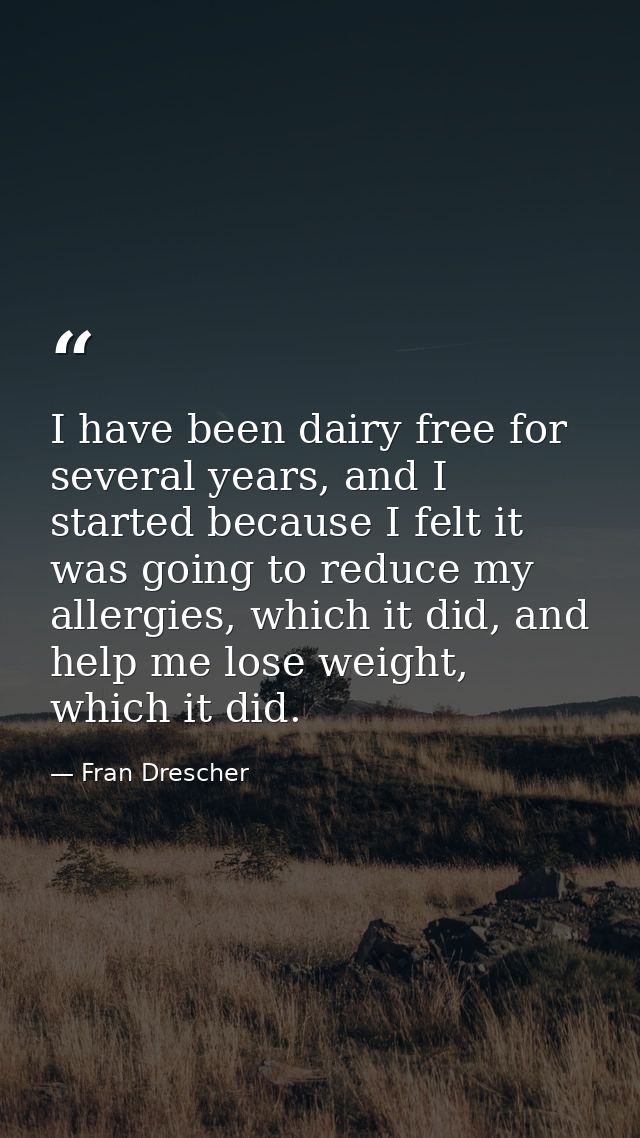 I have been dairy free for several years, and I started because I felt it was going to reduce my allergies, which it did — Fran Drescher