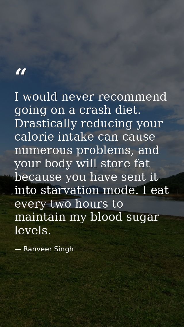 I would never recommend going on a crash diet. Drastically reducing your calorie intake can cause numerous problems, and — Ranveer Singh
