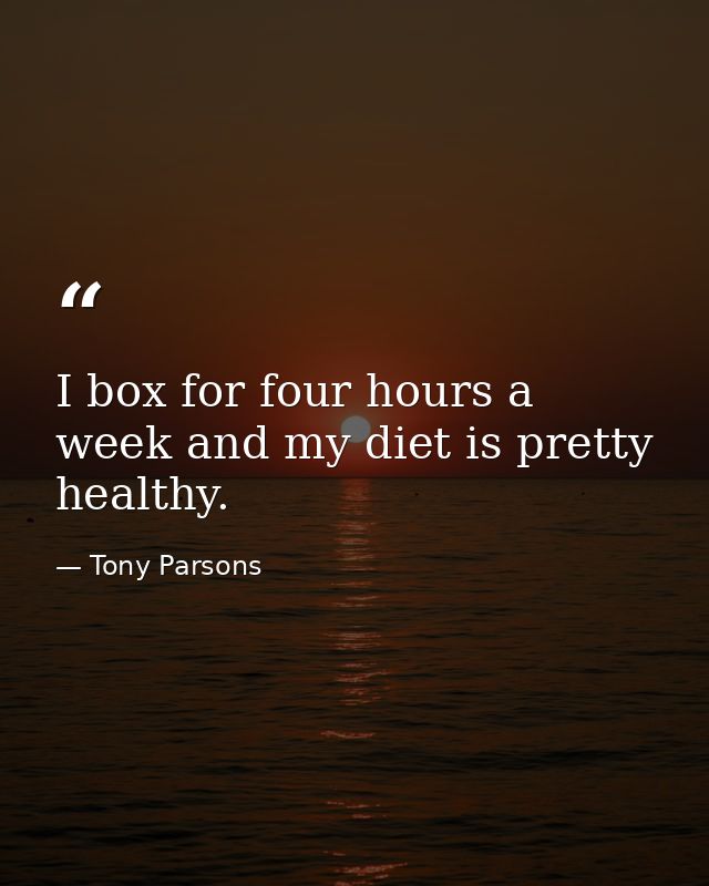 I box for four hours a week and my diet is pretty healthy. — Tony Parsons