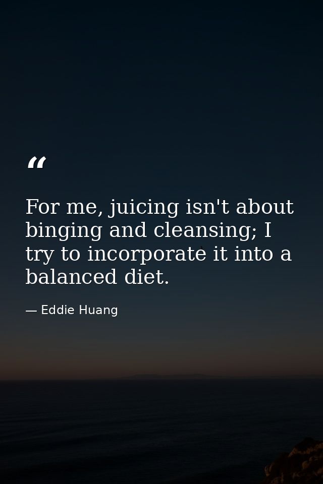 For me, juicing isn't about binging and cleansing; I try to incorporate it into a balanced diet. — Eddie Huang