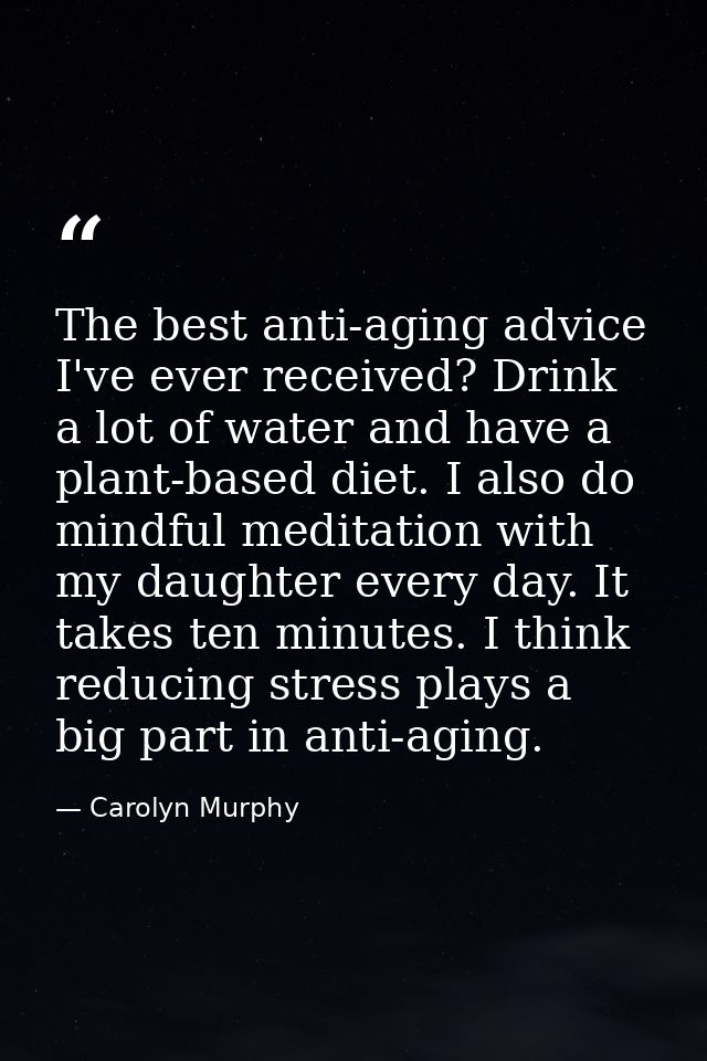 The best anti-aging advice I've ever received? Drink a lot of water and have a plant-based diet. I also do mindful medit — Carolyn Murphy