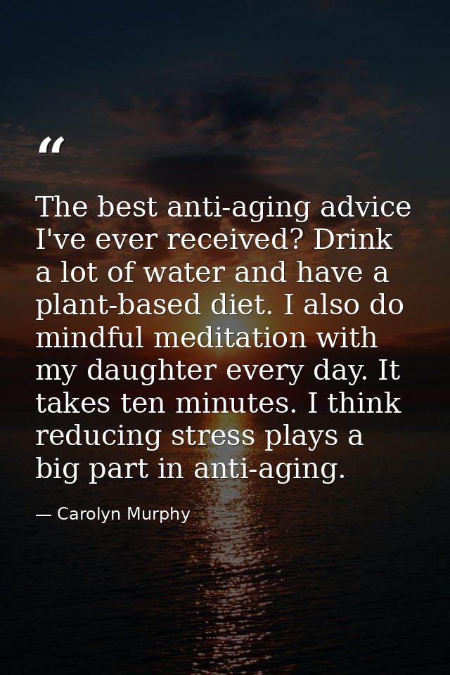 The best anti-aging advice I've ever received? Drink a lot of water and have a plant-based diet. I also do mindful medit — Carolyn Murphy