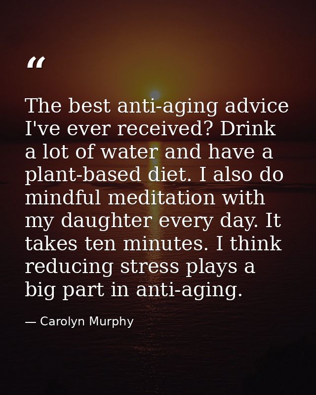 The best anti-aging advice I've ever received? Drink a lot of water and have a plant-based diet. I also do mindful medit — Carolyn Murphy