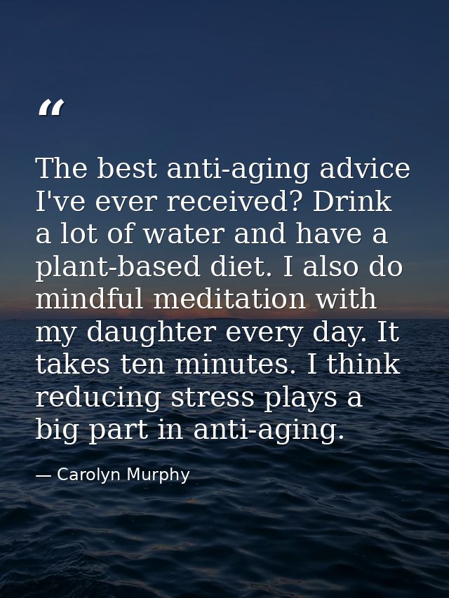 The best anti-aging advice I've ever received? Drink a lot of water and have a plant-based diet. I also do mindful medit — Carolyn Murphy