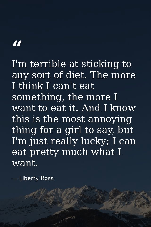 I'm terrible at sticking to any sort of diet. The more I think I can't eat something, the more I want to eat it. And I k — Liberty Ross