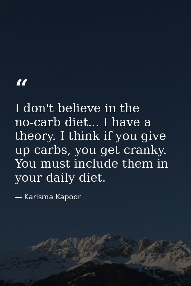 I don't believe in the no-carb diet... I have a theory. I think if you give up carbs, you get cranky. You must include t — Karisma Kapoor
