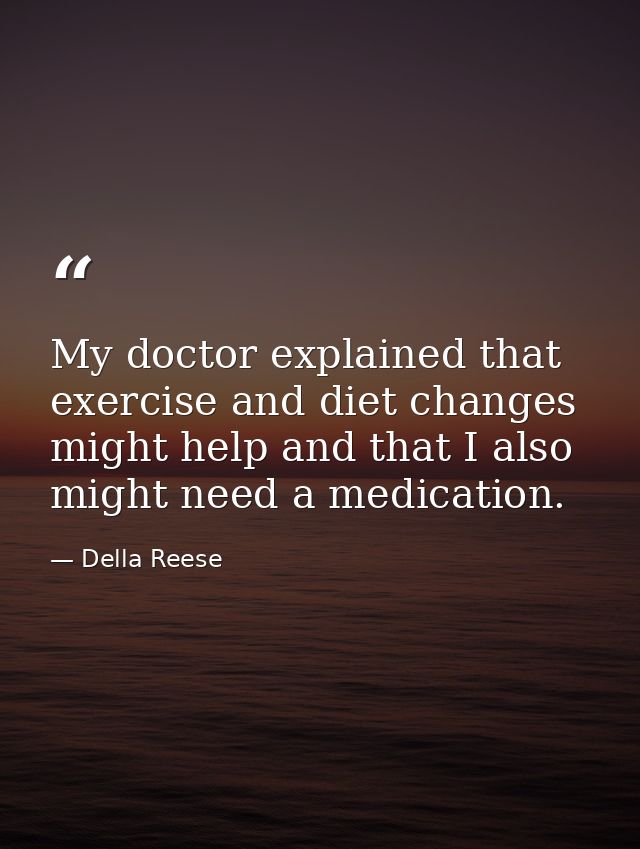 My doctor explained that exercise and diet changes might help and that I also might need a medication. — Della Reese