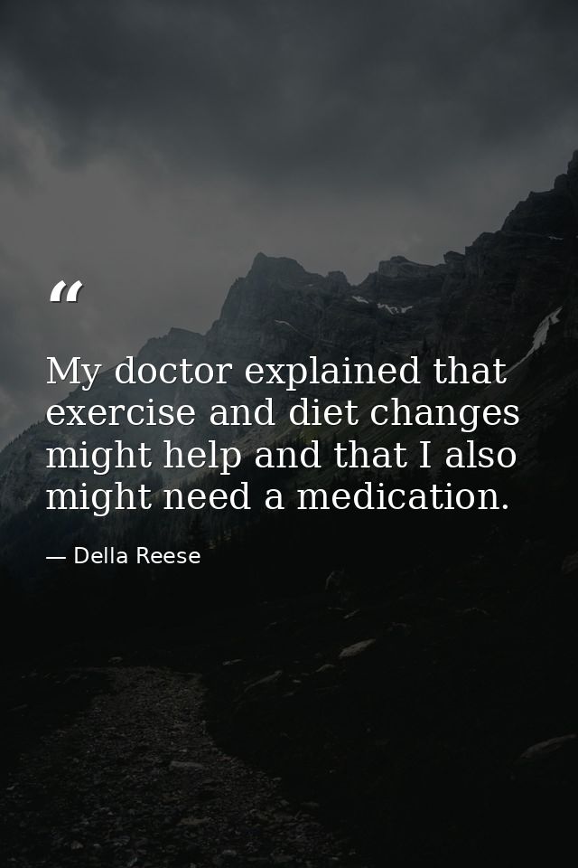 My doctor explained that exercise and diet changes might help and that I also might need a medication. — Della Reese