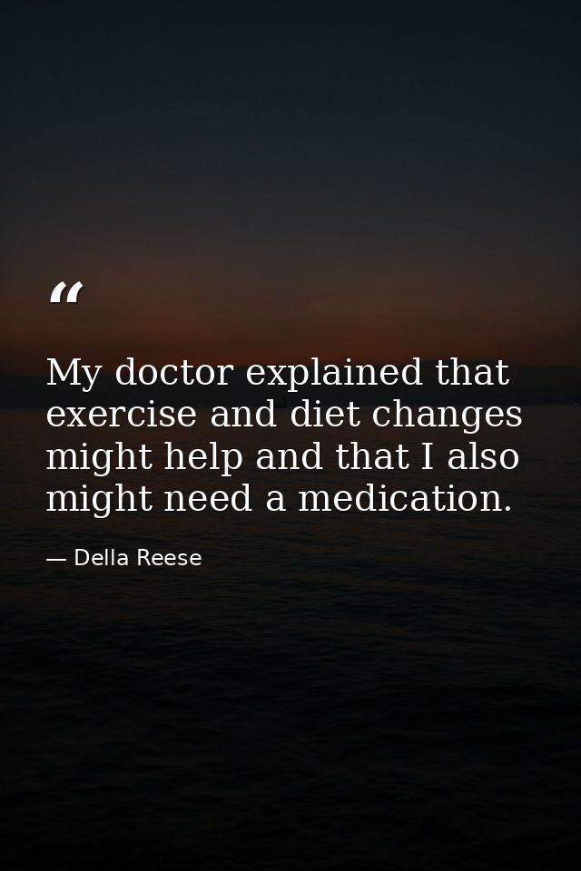 My doctor explained that exercise and diet changes might help and that I also might need a medication. — Della Reese