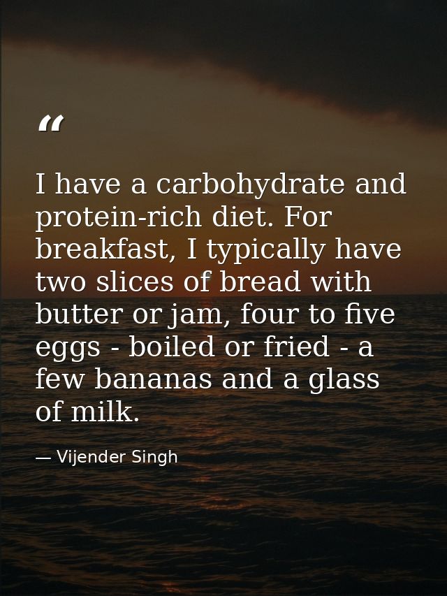 I have a carbohydrate and protein-rich diet. For breakfast, I typically have two slices of bread with butter or jam, fou — Vijender Singh