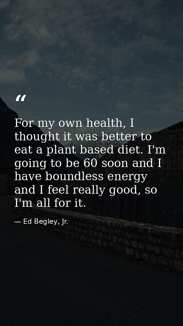For my own health, I thought it was better to eat a plant based diet. I'm going to be 60 soon and I have boundless energ — Ed Begley, Jr.
