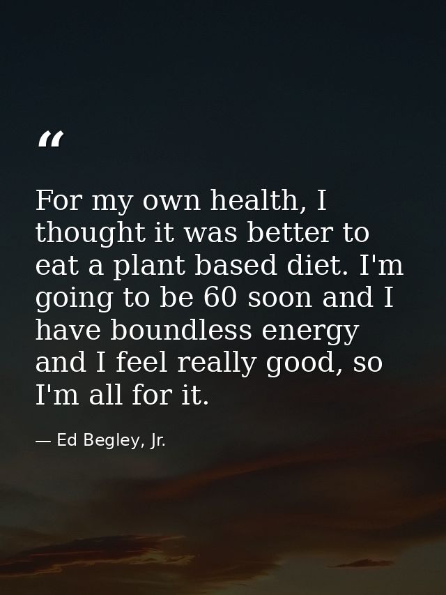For my own health, I thought it was better to eat a plant based diet. I'm going to be 60 soon and I have boundless energ — Ed Begley, Jr.