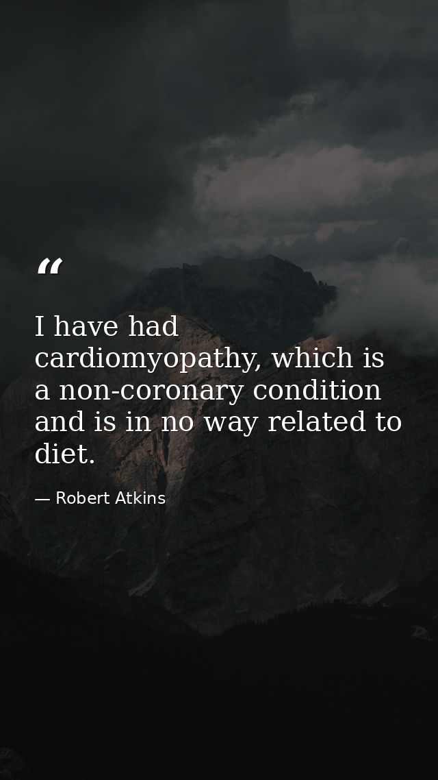 I have had cardiomyopathy, which is a non-coronary condition and is in no way related to diet. — Robert Atkins