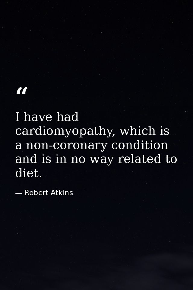 I have had cardiomyopathy, which is a non-coronary condition and is in no way related to diet. — Robert Atkins