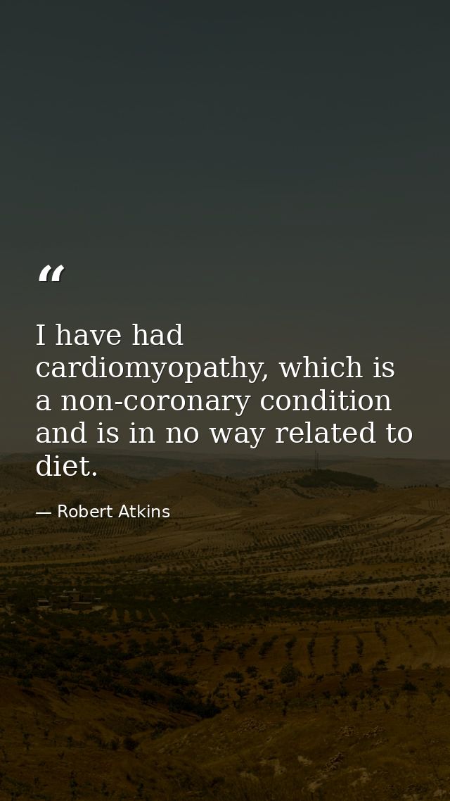 I have had cardiomyopathy, which is a non-coronary condition and is in no way related to diet. — Robert Atkins