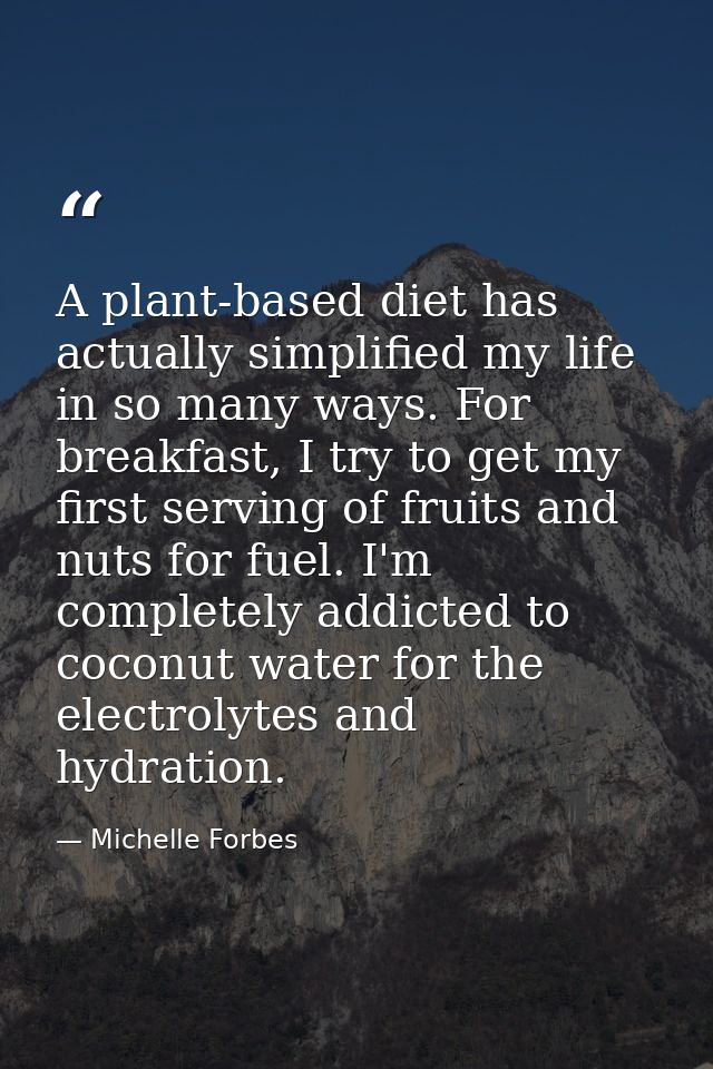 A plant-based diet has actually simplified my life in so many ways. For breakfast, I try to get my first serving of frui — Michelle Forbes