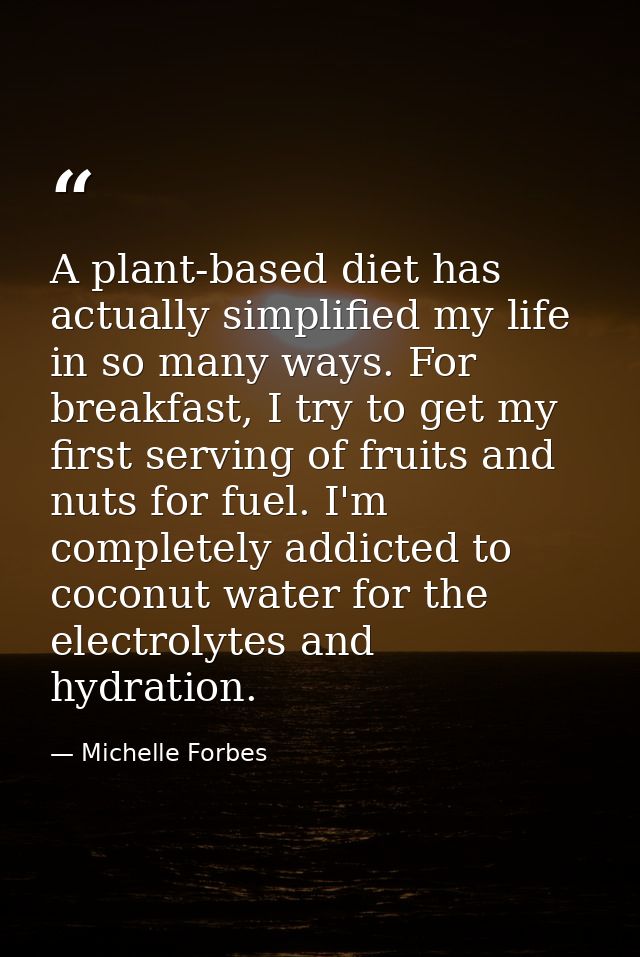 A plant-based diet has actually simplified my life in so many ways. For breakfast, I try to get my first serving of frui — Michelle Forbes
