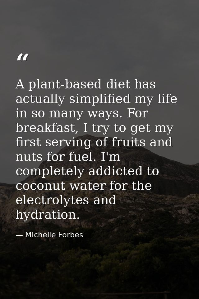 A plant-based diet has actually simplified my life in so many ways. For breakfast, I try to get my first serving of frui — Michelle Forbes