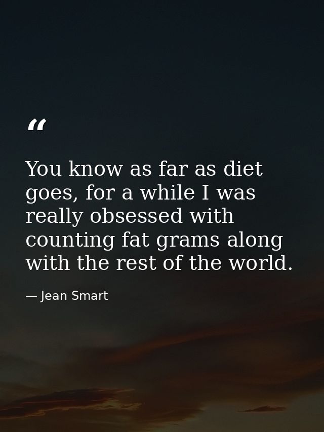 You know as far as diet goes, for a while I was really obsessed with counting fat grams along with the rest of the world — Jean Smart