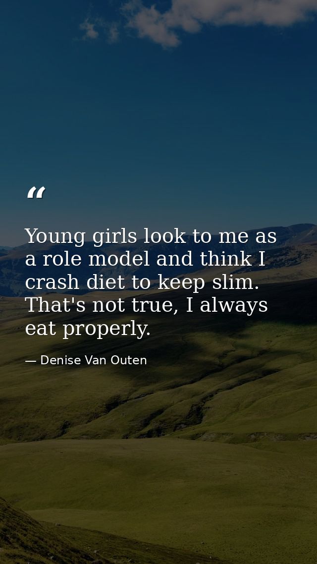 Young girls look to me as a role model and think I crash diet to keep slim. That's not true, I always eat properly. — Denise Van Outen