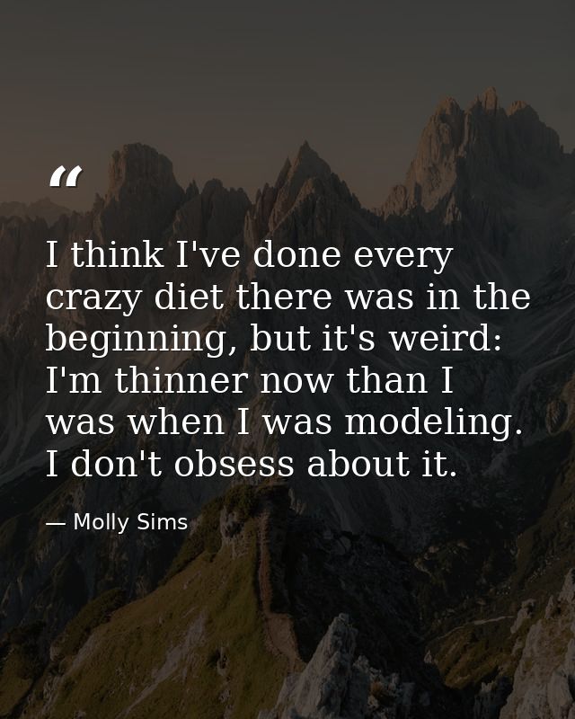 I think I've done every crazy diet there was in the beginning, but it's weird: I'm thinner now than I was when I was mod — Molly Sims