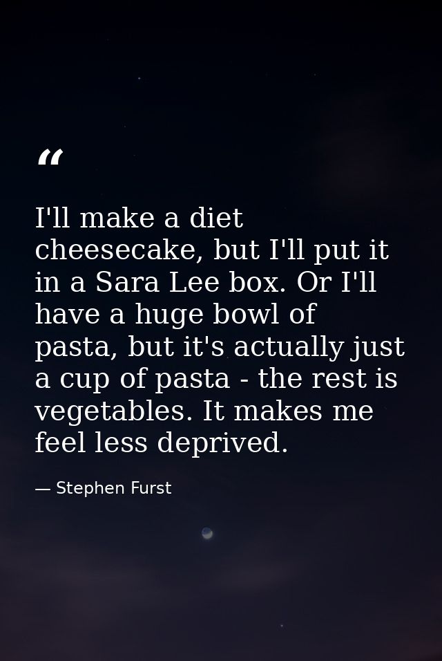 I'll make a diet cheesecake, but I'll put it in a Sara Lee box. Or I'll have a huge bowl of pasta, but it's actually jus — Stephen Furst