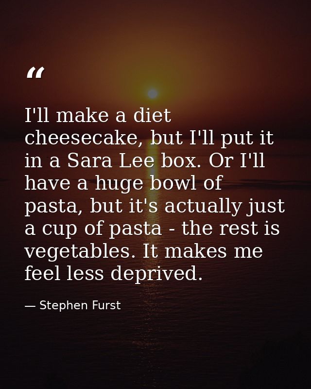 I'll make a diet cheesecake, but I'll put it in a Sara Lee box. Or I'll have a huge bowl of pasta, but it's actually jus — Stephen Furst