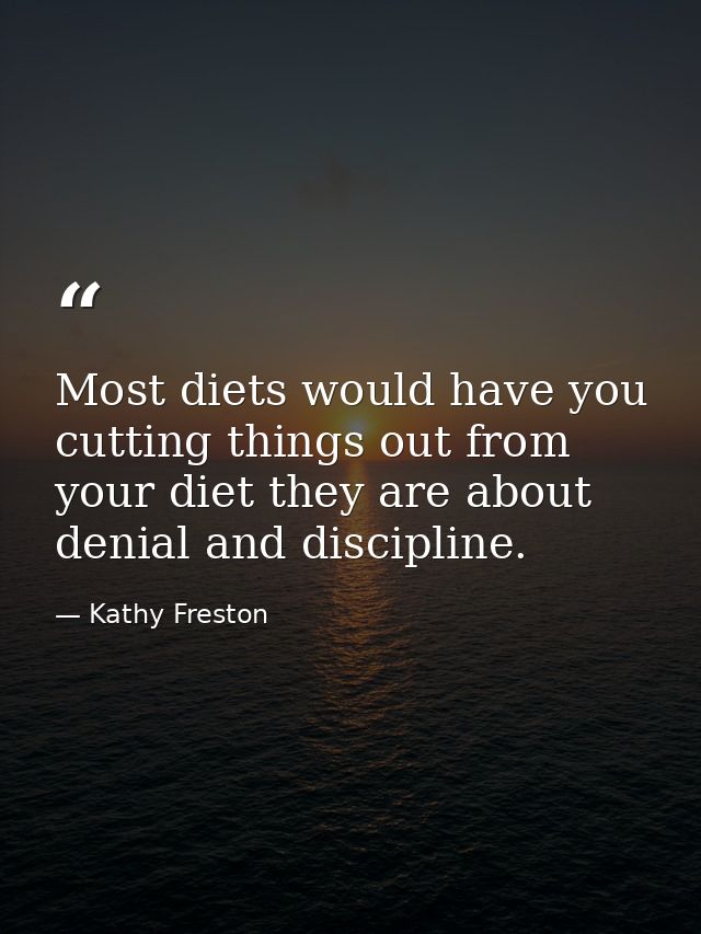 Most diets would have you cutting things out from your diet they are about denial and discipline. — Kathy Freston
