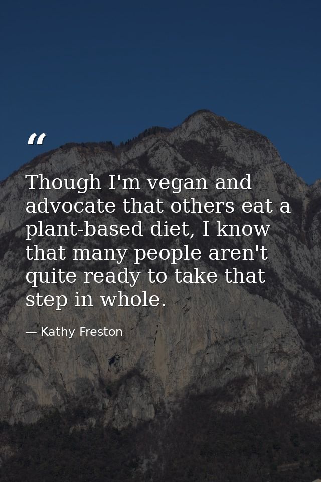 Though I'm vegan and advocate that others eat a plant-based diet, I know that many people aren't quite ready to take tha — Kathy Freston