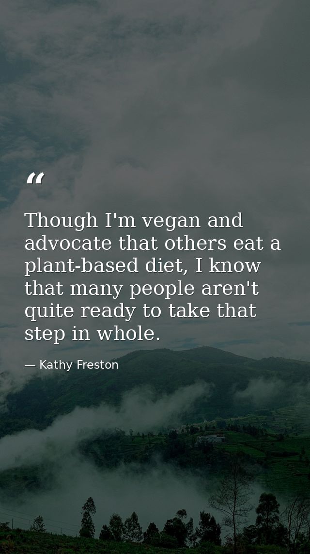 Though I'm vegan and advocate that others eat a plant-based diet, I know that many people aren't quite ready to take tha — Kathy Freston