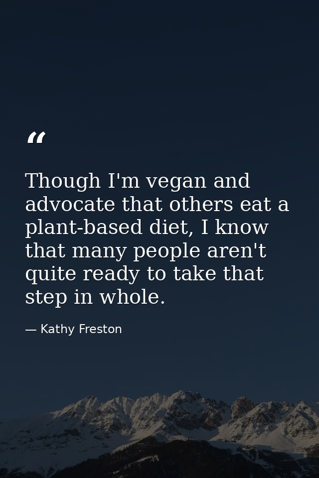 Though I'm vegan and advocate that others eat a plant-based diet, I know that many people aren't quite ready to take tha — Kathy Freston