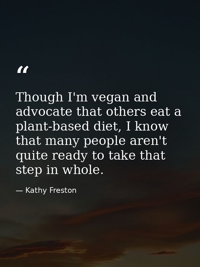 Though I'm vegan and advocate that others eat a plant-based diet, I know that many people aren't quite ready to take tha — Kathy Freston