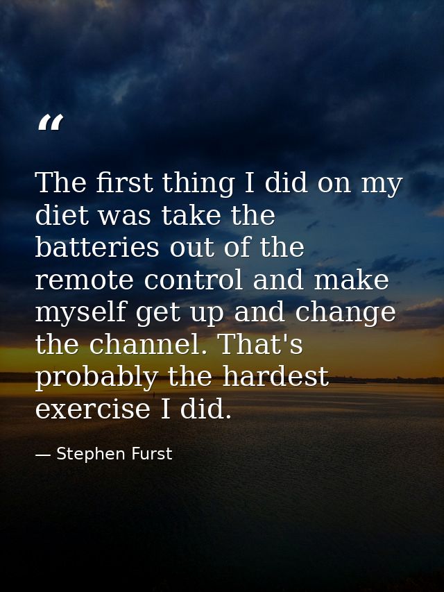 The first thing I did on my diet was take the batteries out of the remote control and make myself get up and change the  — Stephen Furst
