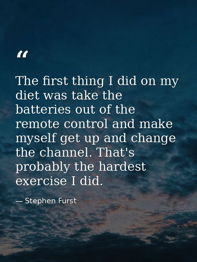 The first thing I did on my diet was take the batteries out of the remote control and make myself get up and change the  — Stephen Furst